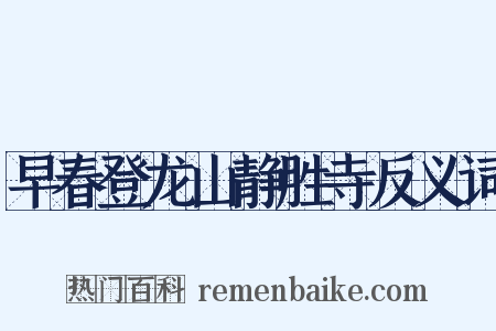 早春登龙山静胜寺反义词是什么意思的图片
